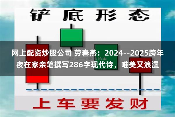 网上配资炒股公司 劳春燕：2024--2025跨年夜在家亲笔撰写286字现代诗，唯美又浪漫