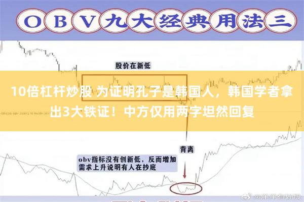 10倍杠杆炒股 为证明孔子是韩国人，韩国学者拿出3大铁证！中方仅用两字坦然回复