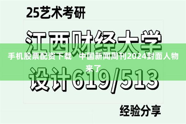 手机股票配资下载   中国新闻周刊2024封面人物来了