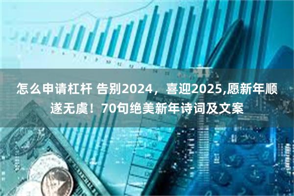 怎么申请杠杆 告别2024，喜迎2025,愿新年顺遂无虞！70句绝美新年诗词及文案