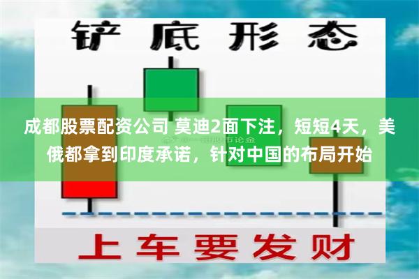 成都股票配资公司 莫迪2面下注，短短4天，美俄都拿到印度承诺，针对中国的布局开始