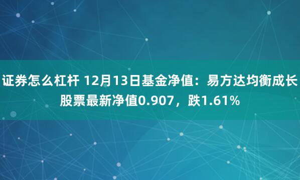 证券怎么杠杆 12月13日基金净值：易方达均衡成长股票最新净值0.907，跌1.61%