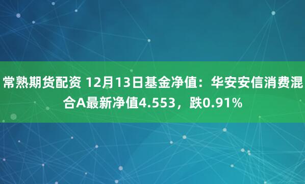 常熟期货配资 12月13日基金净值：华安安信消费混合A最新净值4.553，跌0.91%