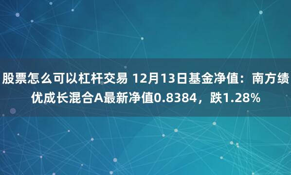 股票怎么可以杠杆交易 12月13日基金净值：南方绩优成长混合A最新净值0.8384，跌1.28%