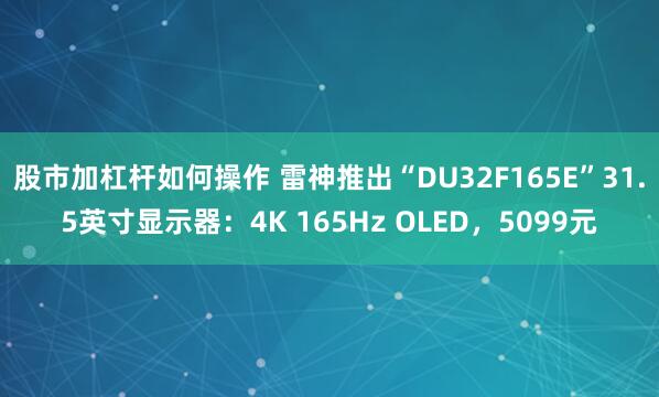 股市加杠杆如何操作 雷神推出“DU32F165E”31.5英寸显示器：4K 165Hz OLED，5099元