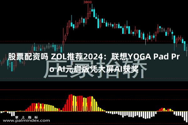 股票配资吗 ZOL推荐2024：联想YOGA Pad Pro AI元启版凭大屏AI获奖