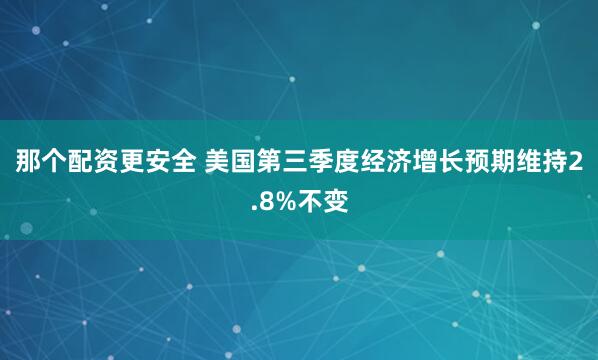 那个配资更安全 美国第三季度经济增长预期维持2.8%不变