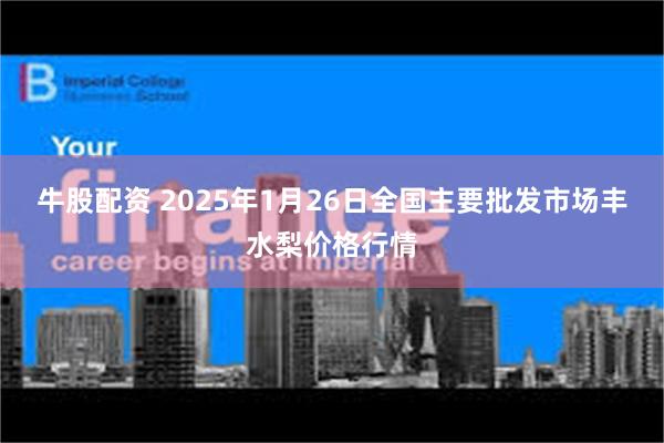 牛股配资 2025年1月26日全国主要批发市场丰水梨价格行情