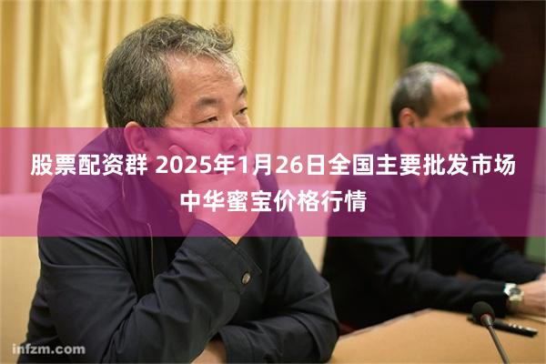 股票配资群 2025年1月26日全国主要批发市场中华蜜宝价格行情