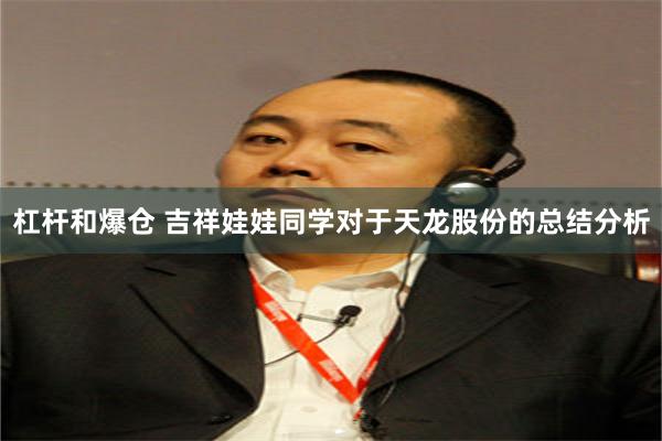 杠杆和爆仓 吉祥娃娃同学对于天龙股份的总结分析