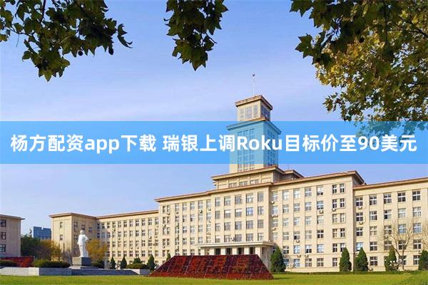 杨方配资app下载 瑞银上调Roku目标价至90美元