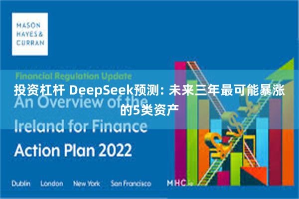 投资杠杆 DeepSeek预测: 未来三年最可能暴涨的5类资产