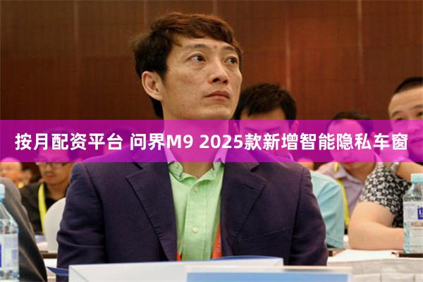 按月配资平台 问界M9 2025款新增智能隐私车窗